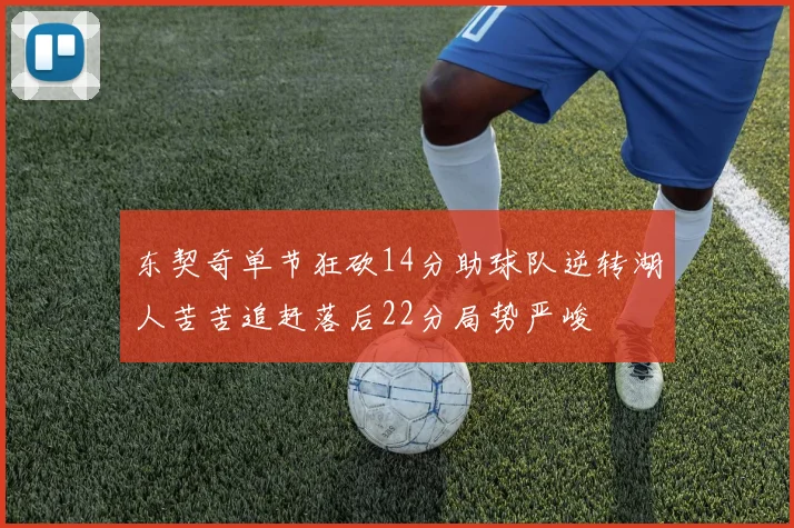 东契奇单节狂砍14分助球队逆转湖人苦苦追赶落后22分局势严峻