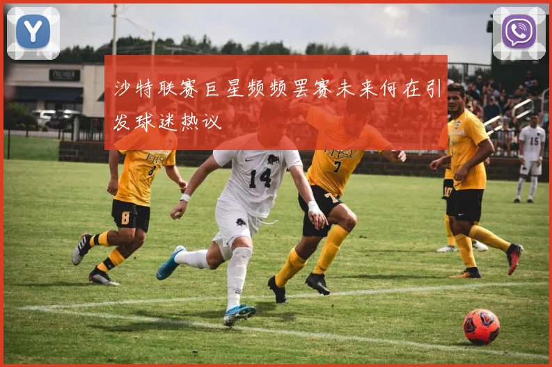 沙特联赛巨星频频罢赛未来何在引发球迷热议