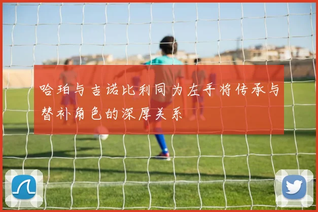 哈珀与吉诺比利同为左手将传承与替补角色的深厚关系