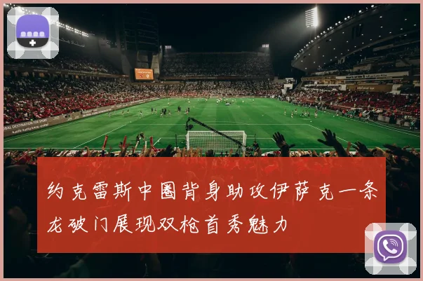 约克雷斯中圈背身助攻伊萨克一条龙破门展现双枪首秀魅力