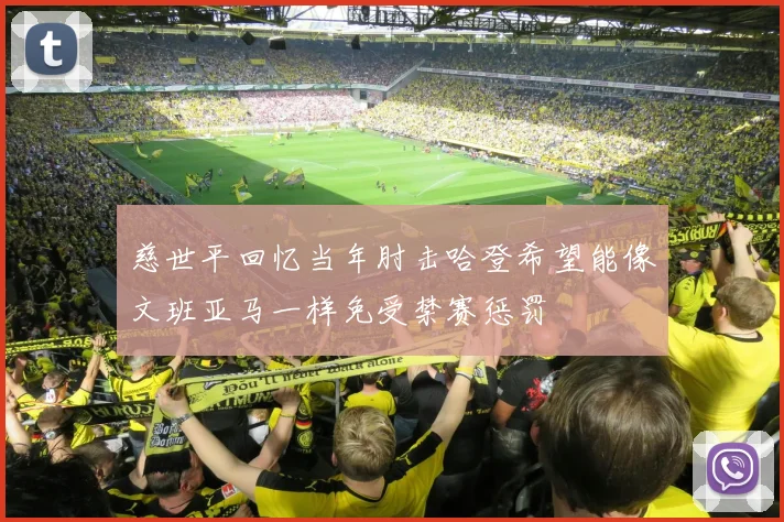 慈世平回忆当年肘击哈登希望能像文班亚马一样免受禁赛惩罚