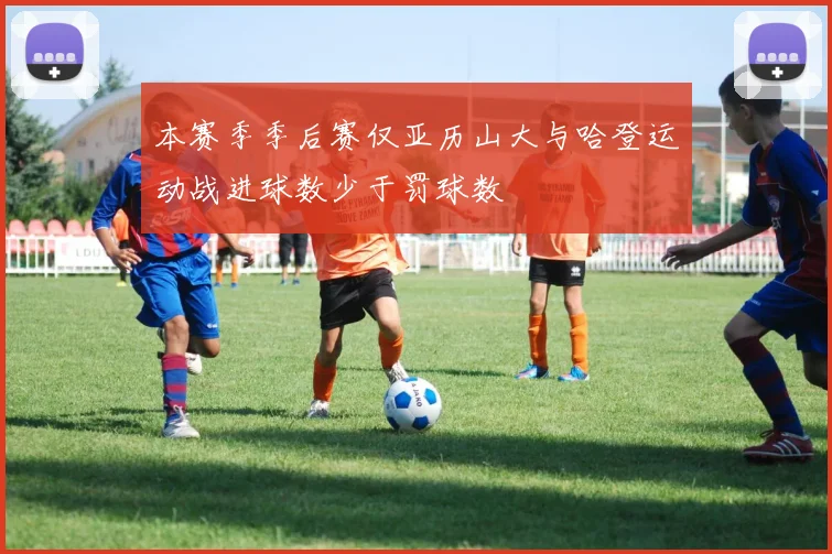 本赛季季后赛仅亚历山大与哈登运动战进球数少于罚球数