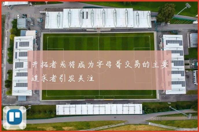 开拓者或将成为字母哥交易的主要追求者引发关注