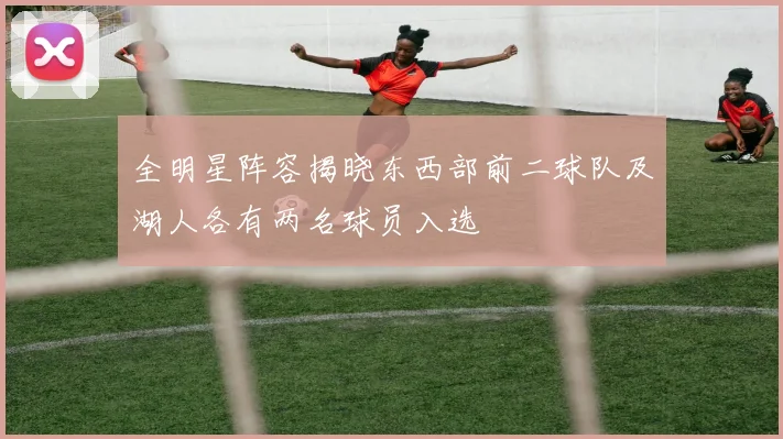 全明星阵容揭晓东西部前二球队及湖人各有两名球员入选