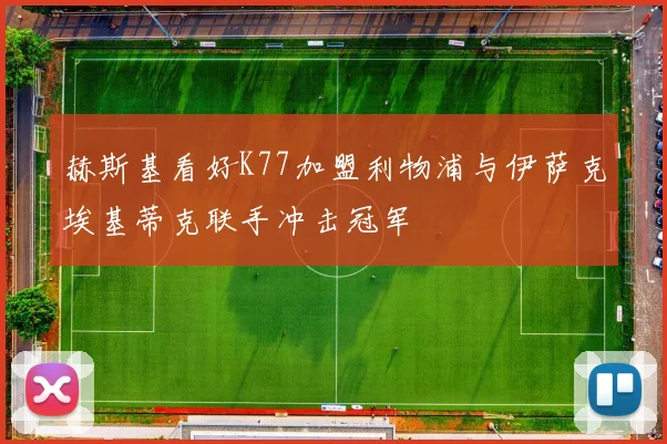 赫斯基看好K77加盟利物浦与伊萨克埃基蒂克联手冲击冠军