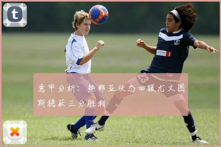 意甲分析：热那亚状态回暖尤文图斯稳获三分胜利